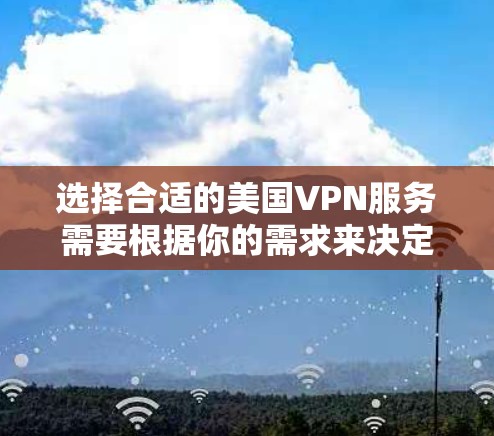 选择合适的美国VPN服务需要根据你的需求来决定，以下是一些推荐和考虑因素