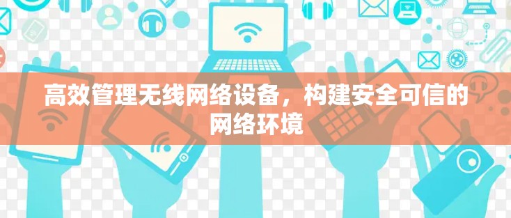 高效管理无线网络设备，构建安全可信的网络环境