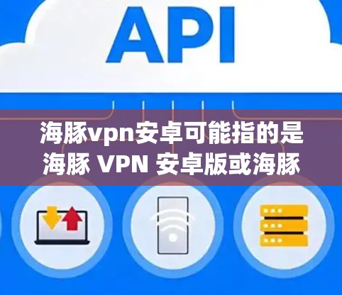 海豚vpn安卓可能指的是海豚 VPN 安卓版或海豚 VPN 加入安卓。以下是一些可能的解释和步骤