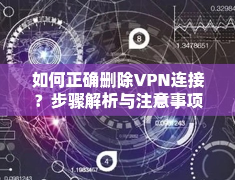 如何正确删除VPN连接？步骤解析与注意事项