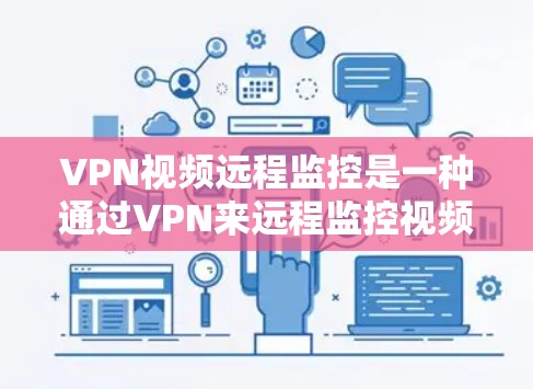 VPN视频远程监控是一种通过VPN来远程监控视频内容的技术。以下是详细的步骤和注意事项