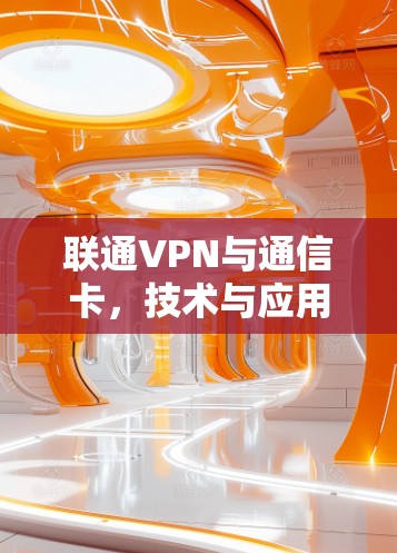 联通VPN与通信卡，技术与应用的双刃剑