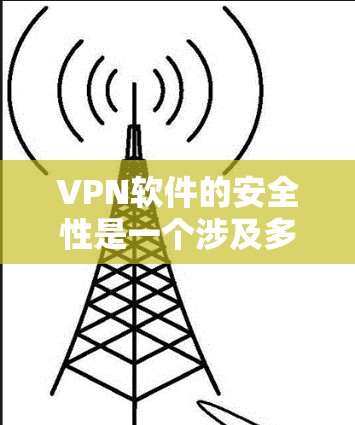 VPN软件的安全性是一个涉及多方面的复杂问题，具体安全性的评估需要从多个角度进行分析。以下是一些关键点和建议，帮助您更好地理解VPN软件的安全性