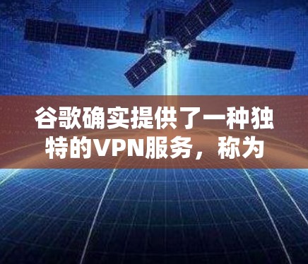 谷歌确实提供了一种独特的VPN服务，称为谷歌VPN，它与谷歌的广告服务合作，旨在保护用户免受网络攻击的风险。以下是对这个问题的详细解答