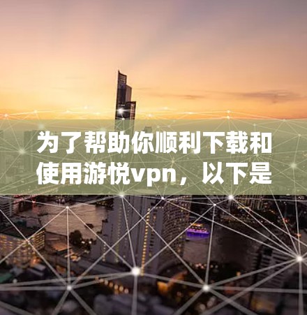 为了帮助你顺利下载和使用游悦vpn，以下是一个清晰的步骤指南