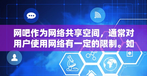 网吧作为网络共享空间，通常对用户使用网络有一定的限制。如果您尝试在网吧使用VPN服务，可能会遇到以下问题