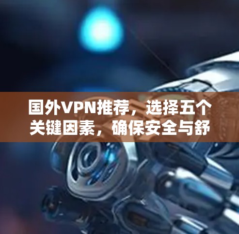 国外VPN推荐，选择五个关键因素，确保安全与舒适