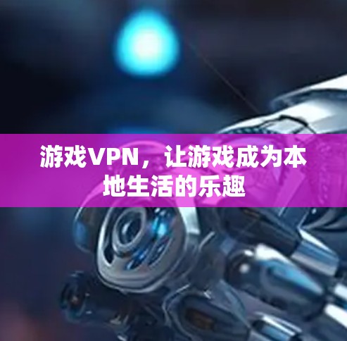 游戏VPN，让游戏成为本地生活的乐趣