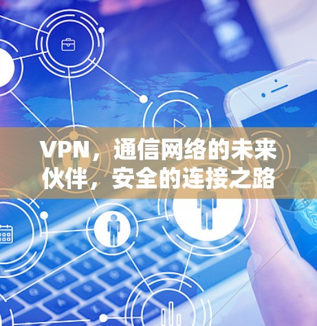 VPN，通信网络的未来伙伴，安全的连接之路
