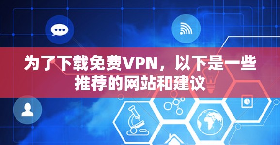 为了下载免费VPN，以下是一些推荐的网站和建议