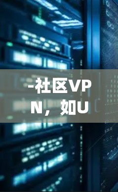-社区VPN，如Uptoknow、Dedicated，提供免费服务，但可能缺乏监管和安全性保障