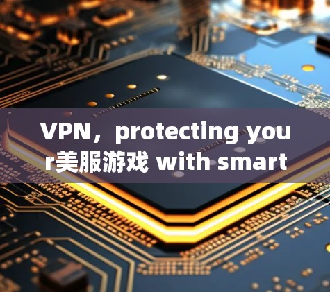 VPN，protecting your美服游戏 with smart technology