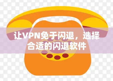 让VPN免于闪退，选择合适的闪退软件