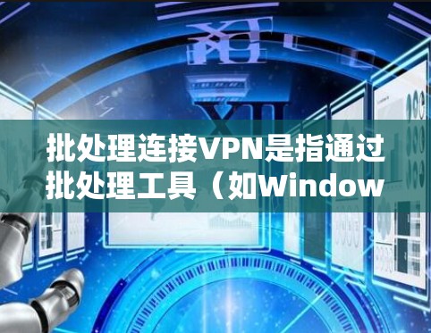 批处理连接VPN是指通过批处理工具（如Windows批处理脚本）来管理VPN设备和规则。以下是使用批处理连接VPN的步骤