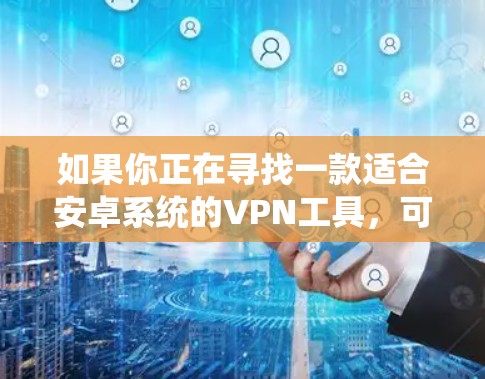 如果你正在寻找一款适合安卓系统的VPN工具，可以考虑以下几点