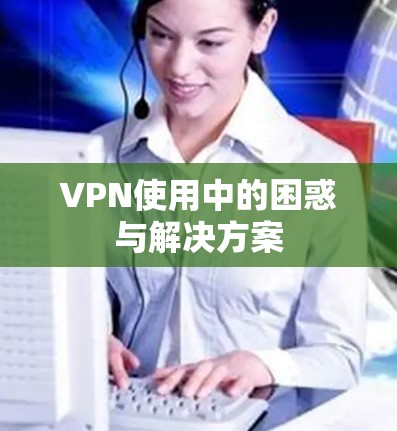 VPN使用中的困惑与解决方案