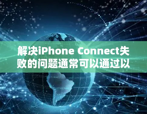 解决iPhone Connect失败的问题通常可以通过以下步骤进行排查和解决