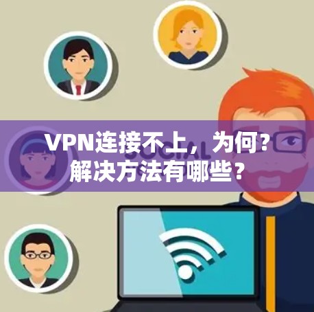 VPN连接不上，为何？解决方法有哪些？