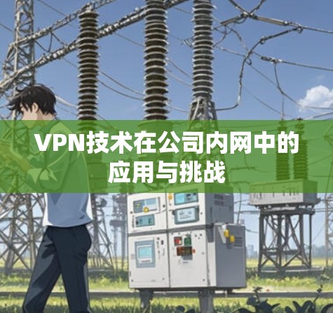 VPN技术在公司内网中的应用与挑战