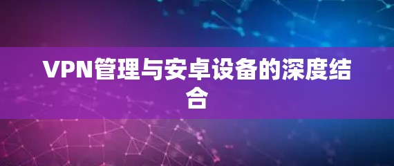 VPN管理与安卓设备的深度结合
