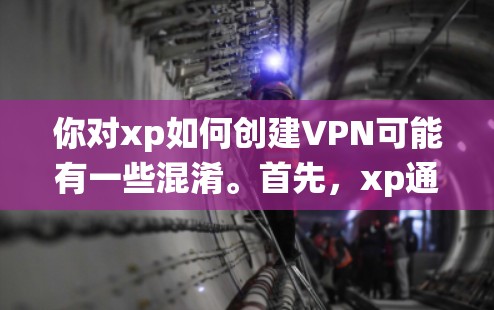 你对xp如何创建VPN可能有一些混淆。首先，xp通常指的是Windows的父代系统（Windows 1的前版本）而不是创建VPN的工具。VPN是现在流行的网络安全工具，用于保护个人信息和数据