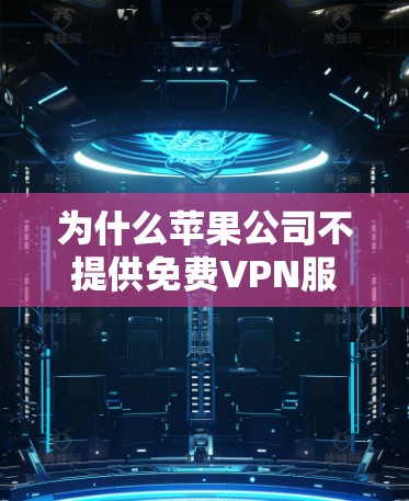 为什么苹果公司不提供免费VPN服务？