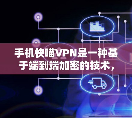 手机快喵VPN是一种基于端到端加密的技术，用于VPN服务中，旨在提供安全、便捷的网络连接。以下是一些关于如何使用手机快喵VPN的简单指南