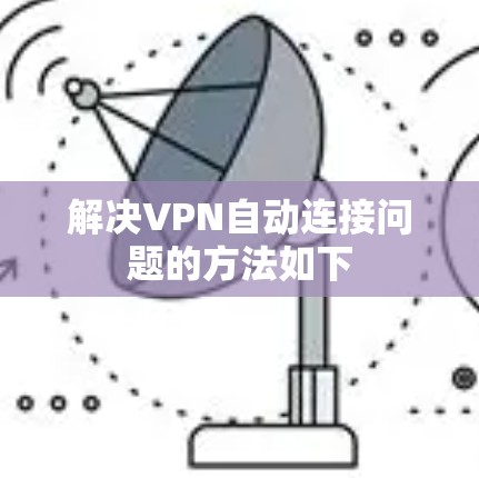 解决VPN自动连接问题的方法如下