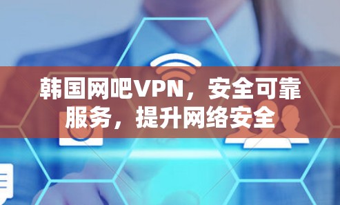 韩国网吧VPN，安全可靠服务，提升网络安全
