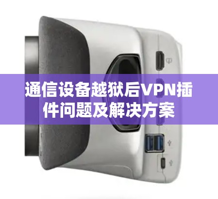 通信设备越狱后VPN插件问题及解决方案