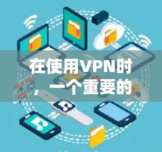 在使用VPN时，一个重要的因素是定期更换IP地址（Internet Protocol Address）