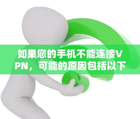 如果您的手机不能连接VPN，可能的原因包括以下几种
