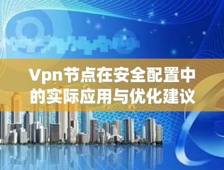 Vpn节点在安全配置中的实际应用与优化建议