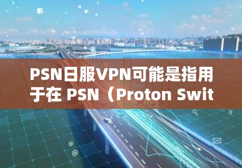 PSN日服VPN可能是指用于在 PSN（Proton Switch Network）或其他日服网络（如日网）上进行VPN服务的协议或技术。以下是一些可能的解释和信息