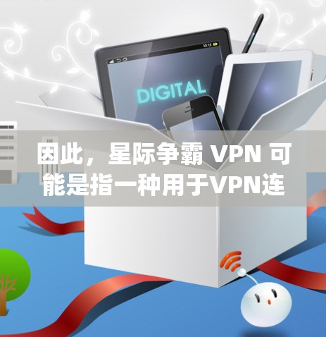 因此，星际争霸 VPN 可能是指一种用于VPN连接的星域 battling游戏环境，或者指一种用于星域 battling游戏的安全性VPN服务