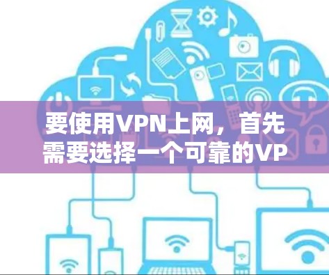 要使用VPN上网，首先需要选择一个可靠的VPN服务，然后按照以下步骤操作