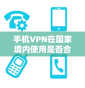 手机VPN在国家境内使用是否合法？这个问题涉及到网络安全、法律合规以及个人隐私保护等多个方面。作为一个通信工程师，我需要详细分析这个问题，并提供切实可行的解决方案