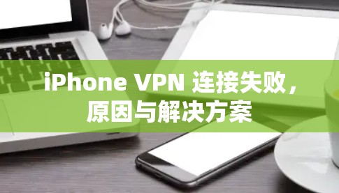 iPhone VPN 连接失败，原因与解决方案