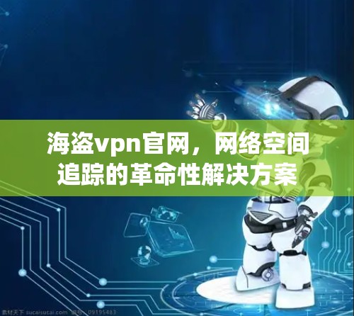 海盗vpn官网，网络空间追踪的革命性解决方案
