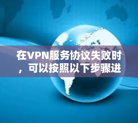 在VPN服务协议失败时，可以按照以下步骤进行分析和解决问题