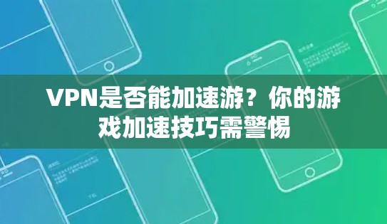 VPN是否能加速游？你的游戏加速技巧需警惕