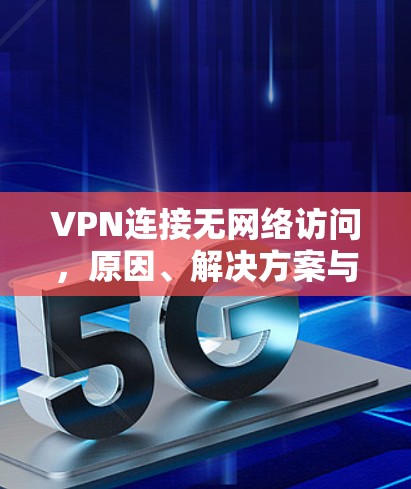 VPN连接无网络访问，原因、解决方案与应对策略