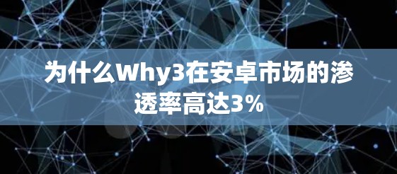 为什么Why3在安卓市场的渗透率高达3%