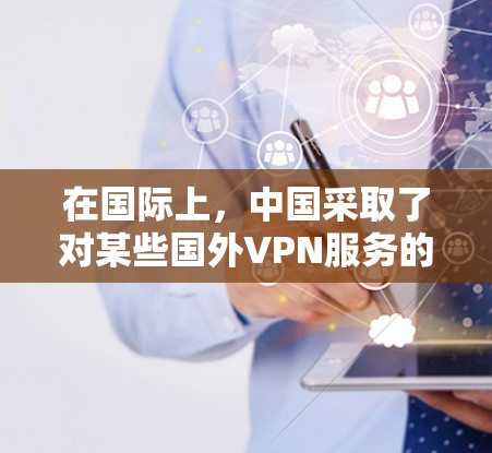 在国际上，中国采取了对某些国外VPN服务的限制措施，主要是出于对网络安全和国家安全的考虑。中国政府始终将网络空间的清朗和国家安全放在首位，特别是在网络犯罪和恐怖主义活动方面