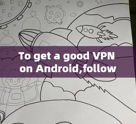 To get a good VPN on Android,follow this organized approach: