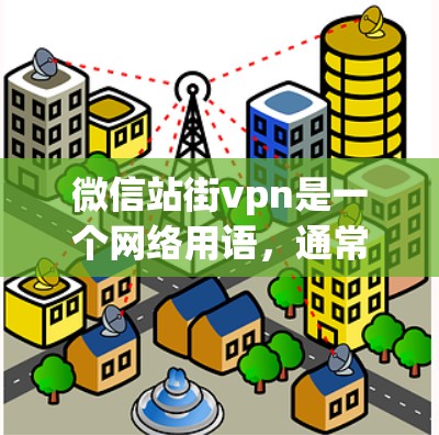 微信站街vpn是一个网络用语，通常指的是微信公众号在推广活动中的一个关键词或名称。以下是对这一关键词的详细分析
