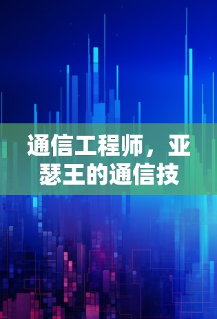 通信工程师，亚瑟王的通信技术突破