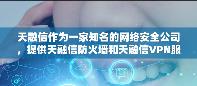 天融信作为一家知名的网络安全公司，提供天融信防火墙和天融信VPN服务。以下是对这两款功能的详细介绍