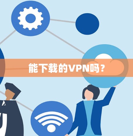 能下载的VPN吗？