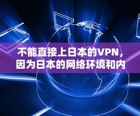 不能直接上日本的VPN，因为日本的网络环境和内容使用方式与美国有所不同。以下是一些关于日本网络和VPN的要点，帮助你更好地理解